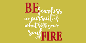 Decal that says Be fearless in pursuit of what sets your heart on fire